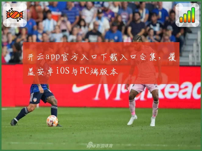 开云app官方入口下载入口合集,覆盖安卓iOS与PC端版本