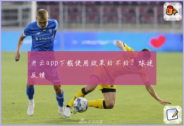 开云app下载使用效果好不好？球迷反馈
