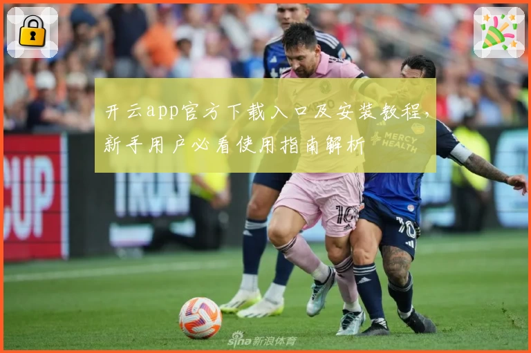 开云app官方下载入口及安装教程，新手用户必看使用指南解析