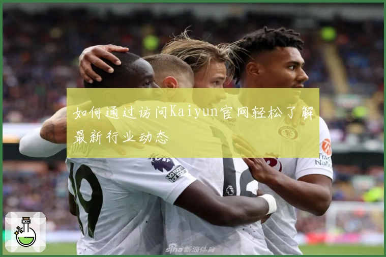 如何通过访问Kaiyun官网轻松了解最新行业动态