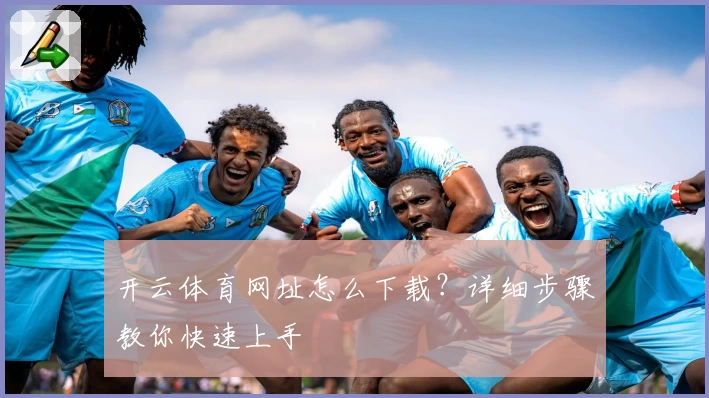 开云体育网址怎么下载?详细步骤教你快速上手