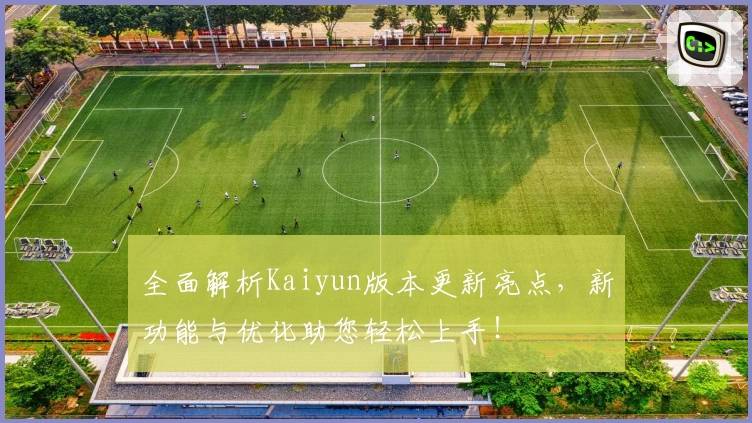 全面解析Kaiyun版本更新亮点，新功能与优化助您轻松上手！