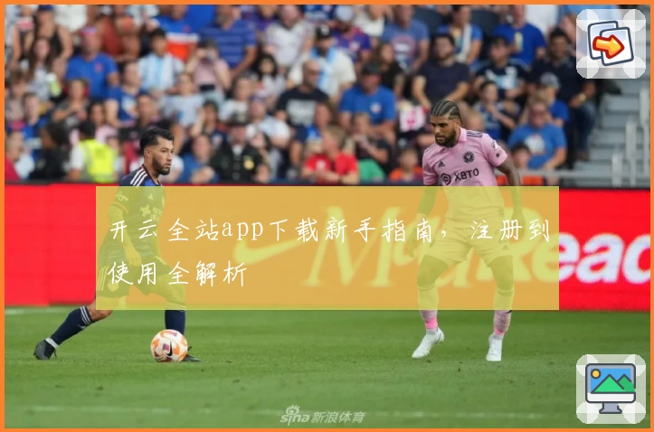 开云全站app下载新手指南，注册到使用全解析