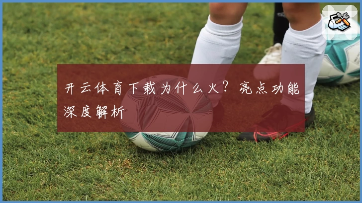 开云体育下载为什么火？亮点功能深度解析