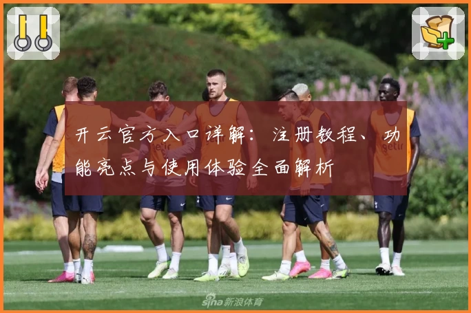 开云官方入口详解：注册教程、功能亮点与使用体验全面解析