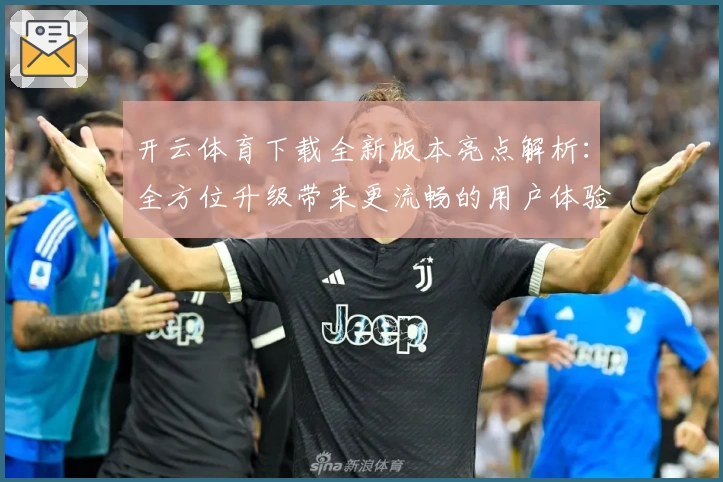 开云体育下载全新版本亮点解析：全方位升级带来更流畅的用户体验