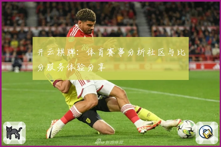 开云棋牌：体育赛事分析社区与比分服务体验分享