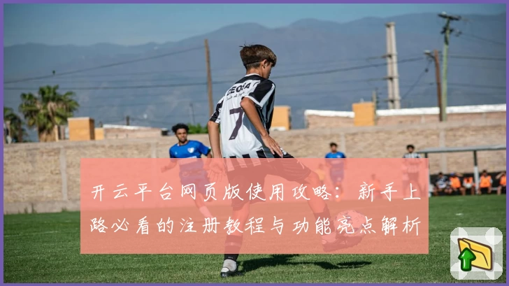 开云平台网页版使用攻略：新手上路必看的注册教程与功能亮点解析