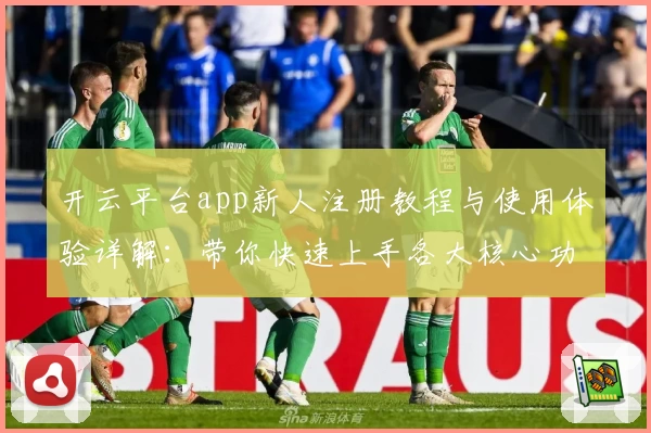 开云平台app新人注册教程与使用体验详解：带你快速上手各大核心功能